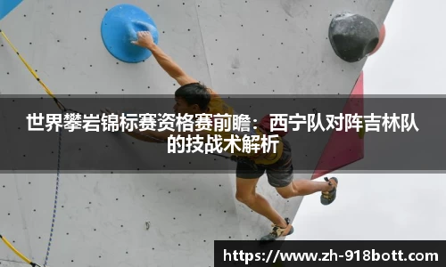世界攀岩锦标赛资格赛前瞻：西宁队对阵吉林队的技战术解析